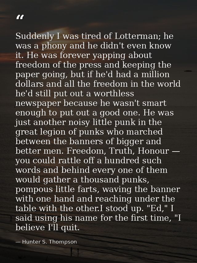 Suddenly I was tired of Lotterman; he was a phony and he didn't even know it. He was forever yapping about freedom of th — Hunter S. Thompson