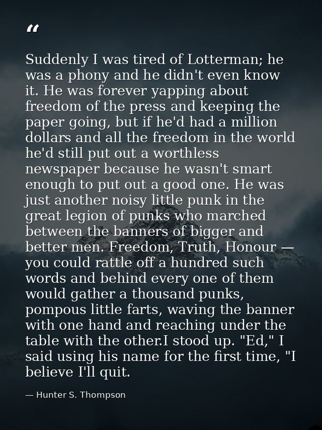 Suddenly I was tired of Lotterman; he was a phony and he didn't even know it. He was forever yapping about freedom of th — Hunter S. Thompson
