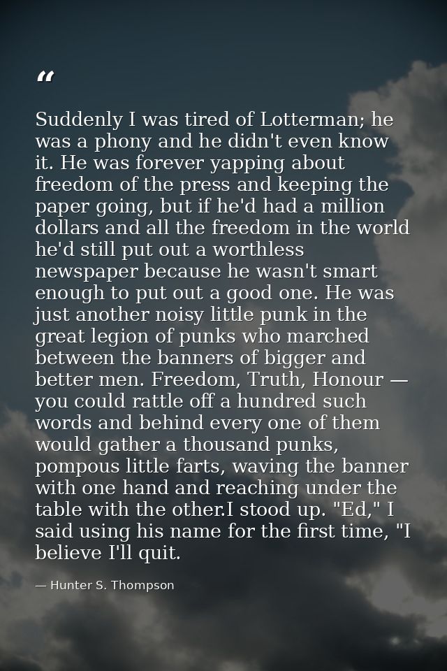 Suddenly I was tired of Lotterman; he was a phony and he didn't even know it. He was forever yapping about freedom of th — Hunter S. Thompson