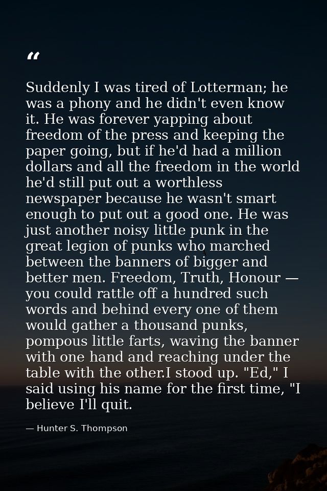 Suddenly I was tired of Lotterman; he was a phony and he didn't even know it. He was forever yapping about freedom of th — Hunter S. Thompson