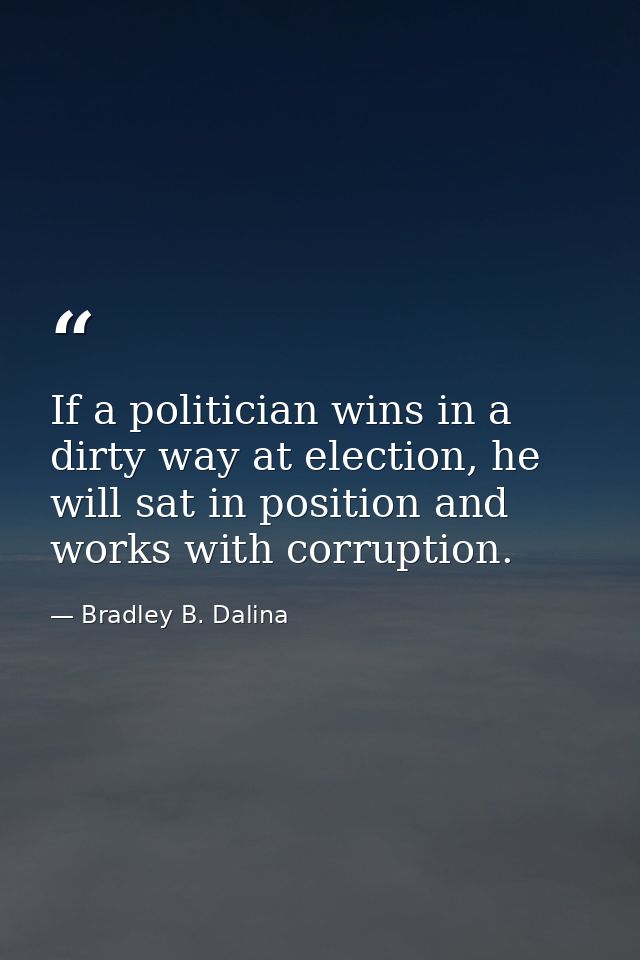 If a politician wins in a dirty way at election, he will sat in position and works with corruption. — Bradley B. Dalina