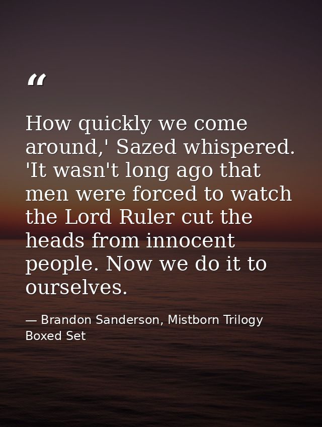 How quickly we come around,' Sazed whispered. 'It wasn't long ago that men were forced to watch the Lord Ruler cut the h — Brandon Sanderson, Mistborn Trilogy Boxed Set