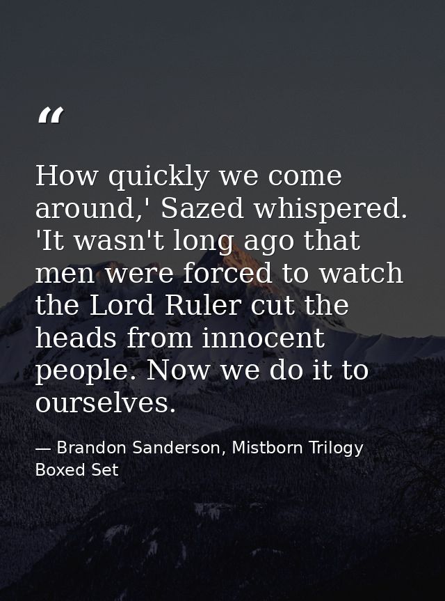 How quickly we come around,' Sazed whispered. 'It wasn't long ago that men were forced to watch the Lord Ruler cut the h — Brandon Sanderson, Mistborn Trilogy Boxed Set
