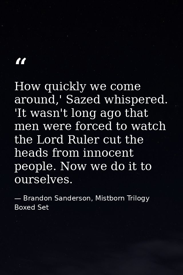 How quickly we come around,' Sazed whispered. 'It wasn't long ago that men were forced to watch the Lord Ruler cut the h — Brandon Sanderson, Mistborn Trilogy Boxed Set