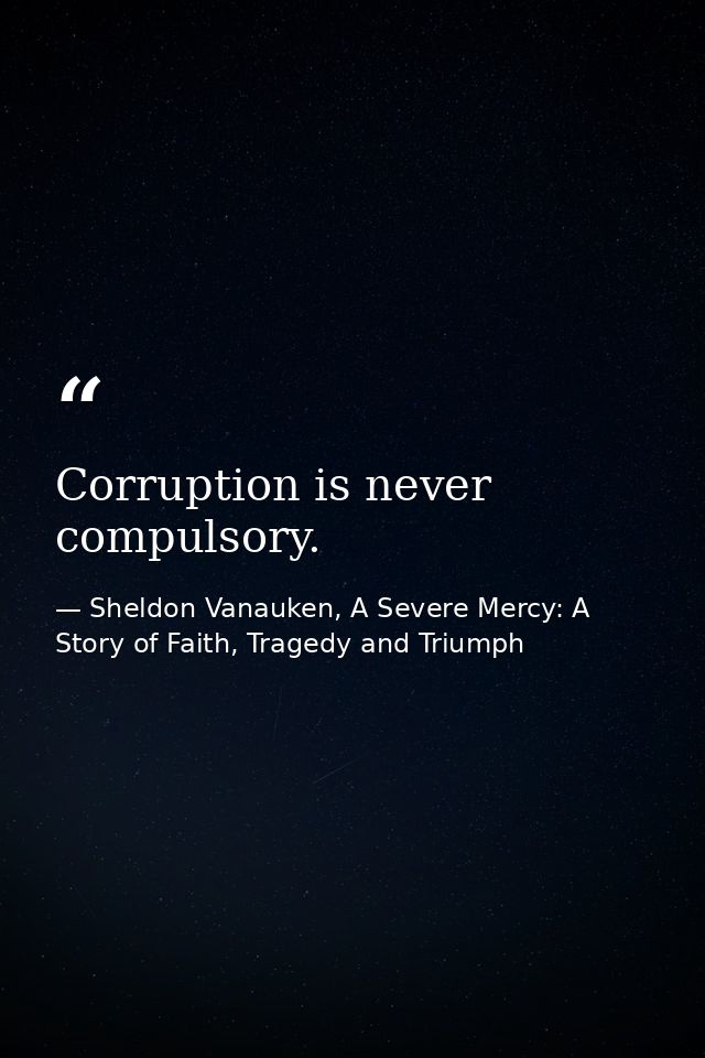 Corruption is never compulsory. — Sheldon Vanauken, A Severe Mercy: A Story of Faith, Tragedy and Triumph