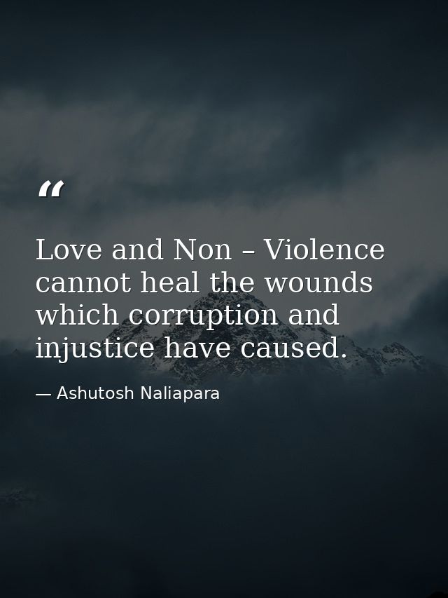 Love and Non – Violence cannot heal the wounds which corruption and injustice have caused. — Ashutosh Naliapara