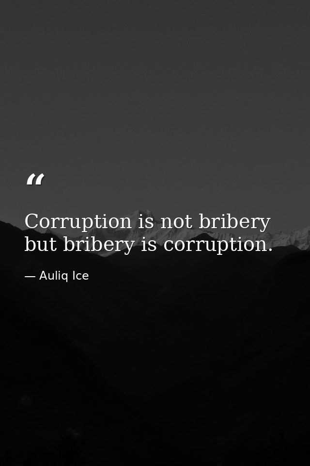 Corruption is not bribery but bribery is corruption. — Auliq Ice