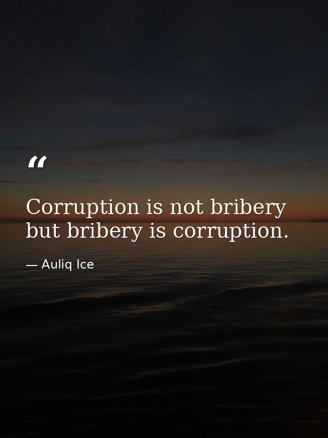 Corruption is not bribery but bribery is corruption. — Auliq Ice