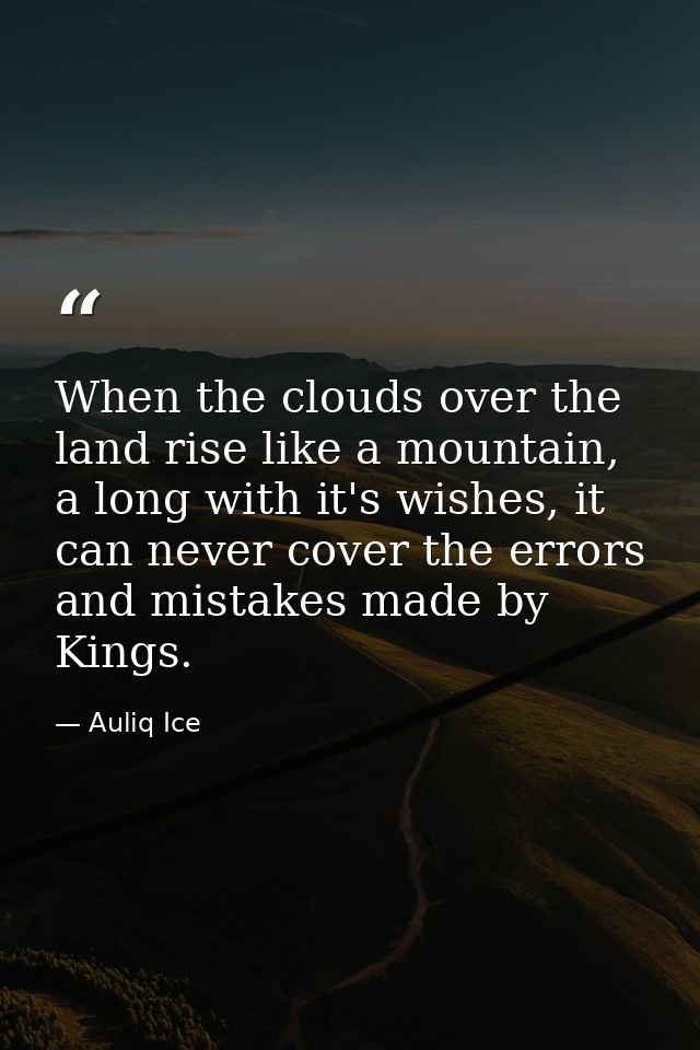 When the clouds over the land rise like a mountain, a long with it's wishes, it can never cover the errors and mistakes  — Auliq Ice