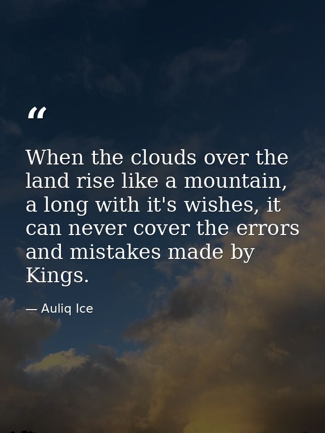 When the clouds over the land rise like a mountain, a long with it's wishes, it can never cover the errors and mistakes  — Auliq Ice
