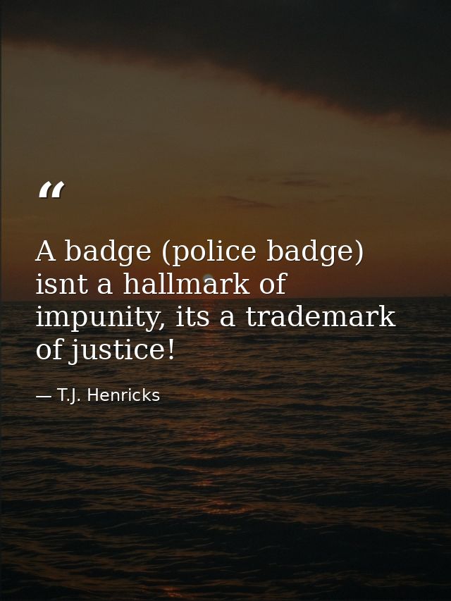 A badge (police badge) isnt a hallmark of impunity, its a trademark of justice! — T.J. Henricks