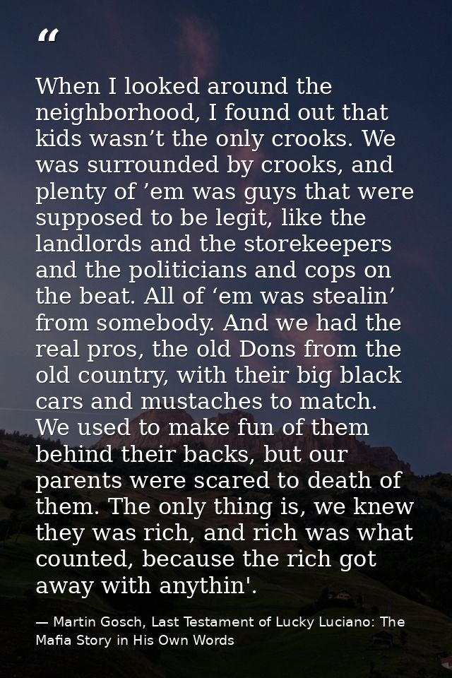When I looked around the neighborhood, I found out that kids wasn’t the only crooks. We was surrounded by crooks, and pl — Martin Gosch, Last Testament of Lucky Luciano: The Mafia Story in His Own Words