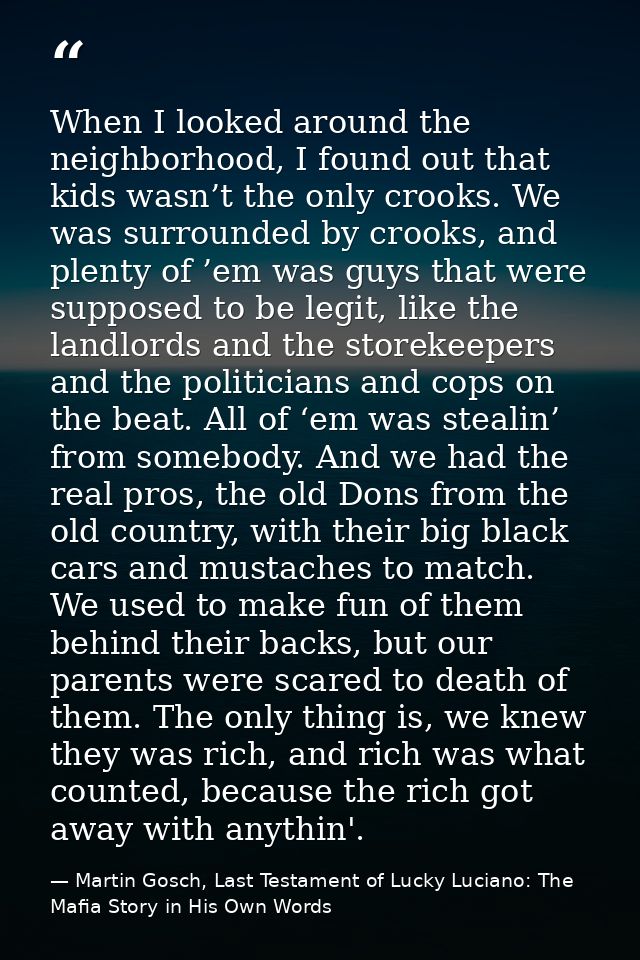 When I looked around the neighborhood, I found out that kids wasn’t the only crooks. We was surrounded by crooks, and pl — Martin Gosch, Last Testament of Lucky Luciano: The Mafia Story in His Own Words