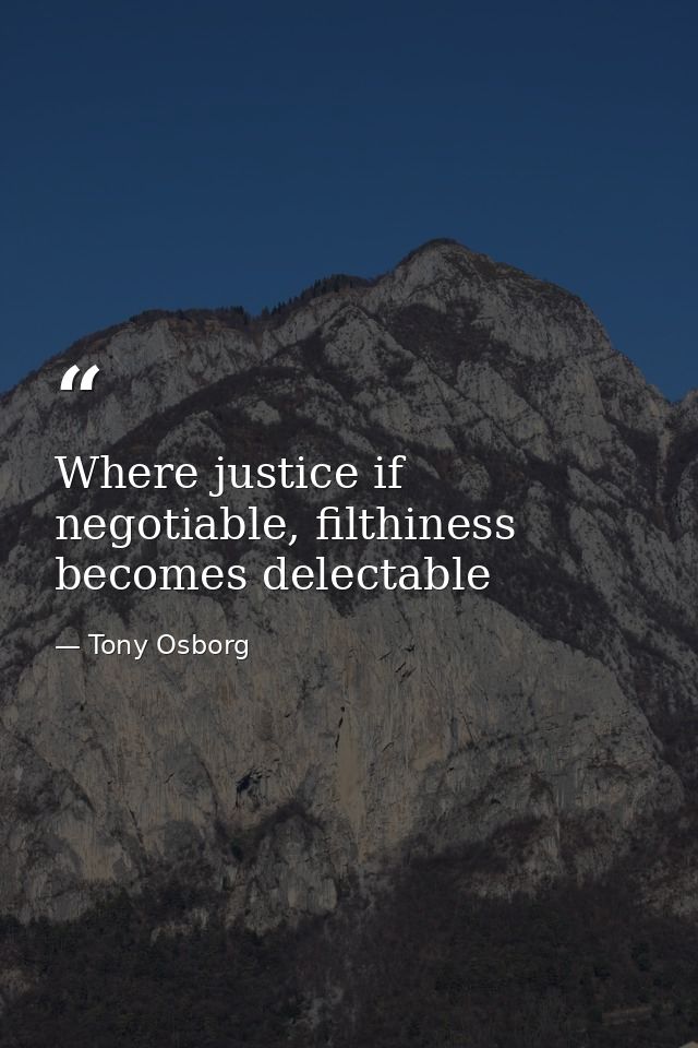 Where justice if negotiable, filthiness becomes delectable — Tony Osborg