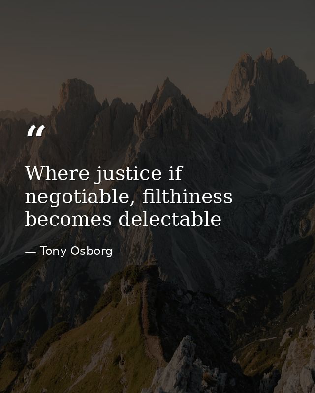 Where justice if negotiable, filthiness becomes delectable — Tony Osborg