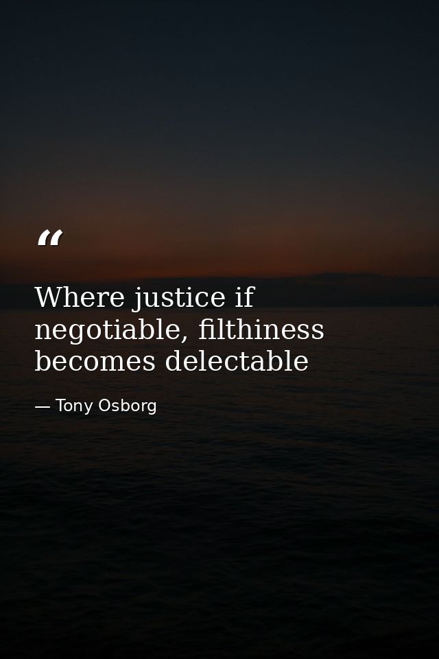 Where justice if negotiable, filthiness becomes delectable — Tony Osborg