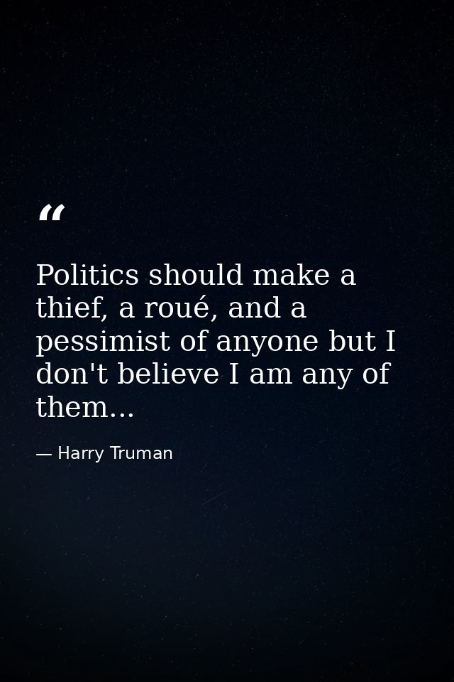 Politics should make a thief, a roué, and a pessimist of anyone but I don't believe I am any of them... — Harry Truman