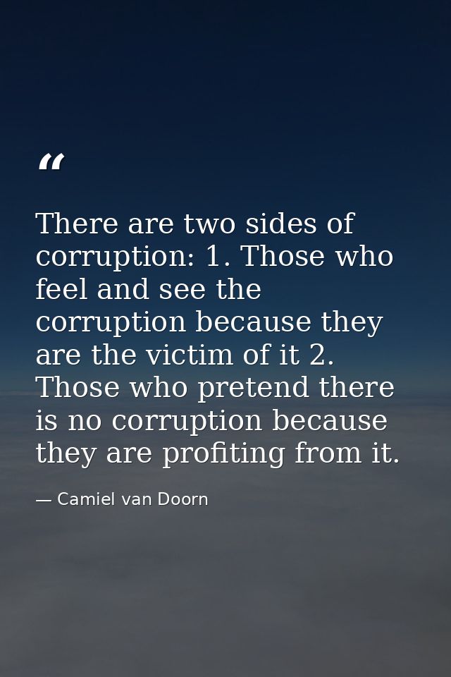 There are two sides of corruption: 1. Those who feel and see the corruption because they are the victim of it 2. Those w — Camiel van Doorn