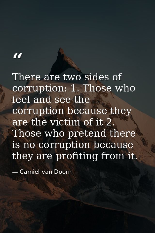 There are two sides of corruption: 1. Those who feel and see the corruption because they are the victim of it 2. Those w — Camiel van Doorn