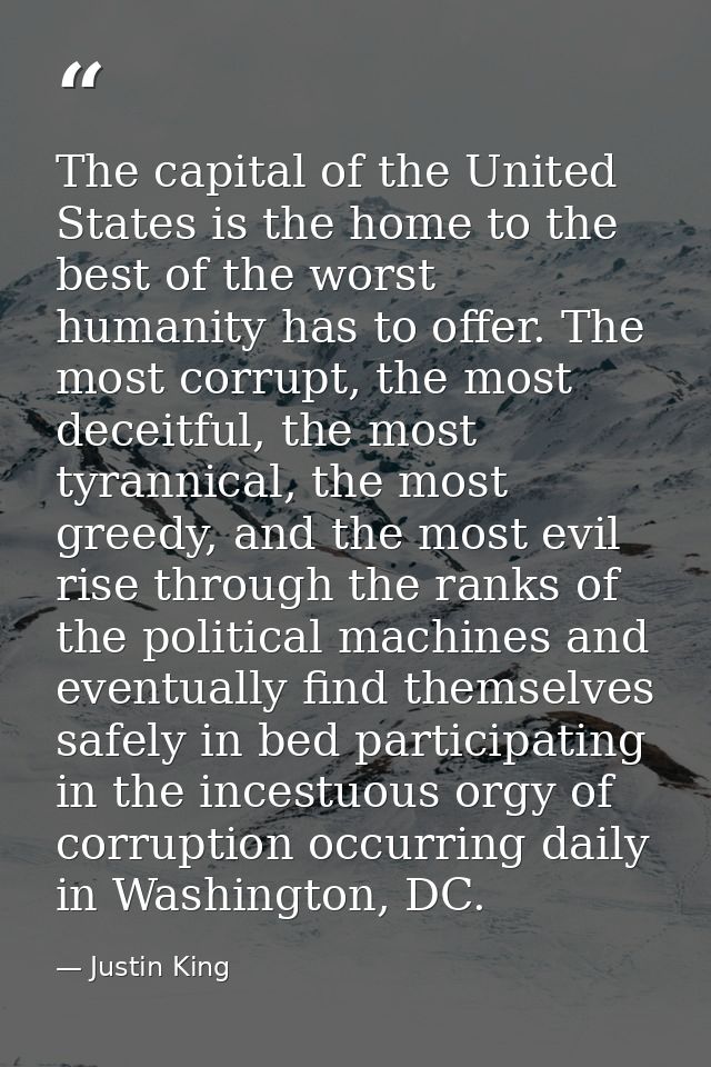 The capital of the United States is the home to the best of the worst humanity has to offer. The most corrupt, the most  — Justin King