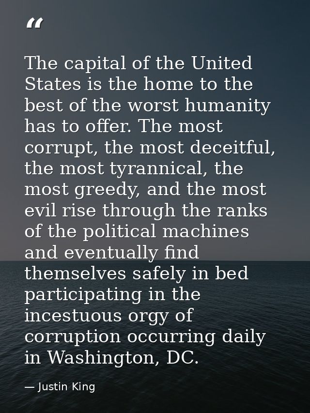 The capital of the United States is the home to the best of the worst humanity has to offer. The most corrupt, the most  — Justin King