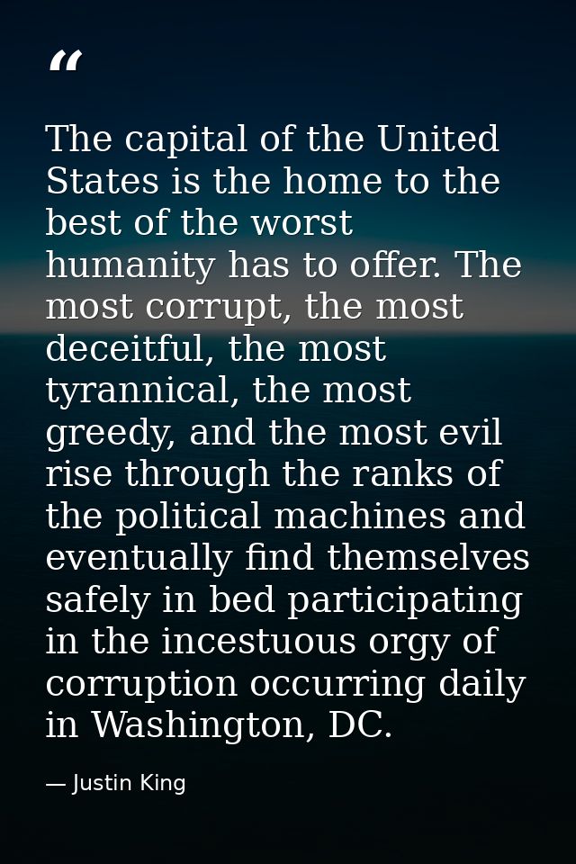 The capital of the United States is the home to the best of the worst humanity has to offer. The most corrupt, the most  — Justin King
