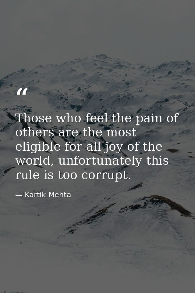 Those who feel the pain of others are the most eligible for all joy of the world, unfortunately this rule is too corrupt — Kartik Mehta