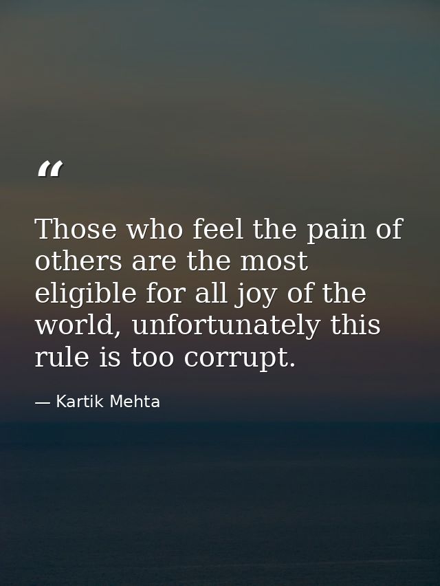 Those who feel the pain of others are the most eligible for all joy of the world, unfortunately this rule is too corrupt — Kartik Mehta