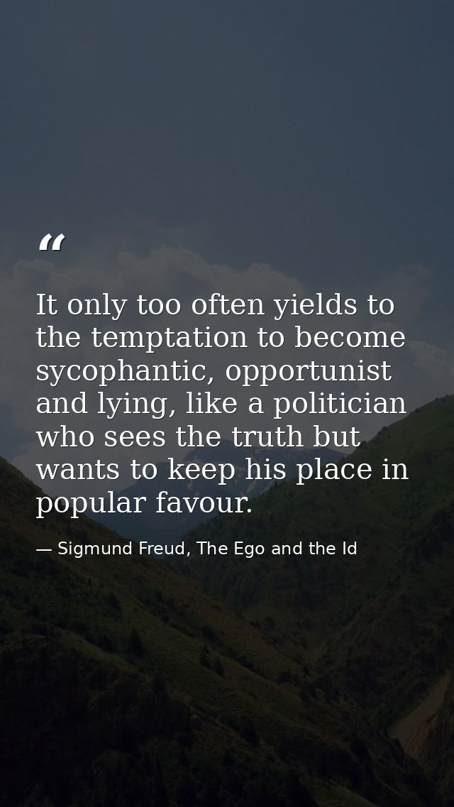 It only too often yields to the temptation to become sycophantic, opportunist and lying, like a politician who sees the  — Sigmund Freud, The Ego and the Id