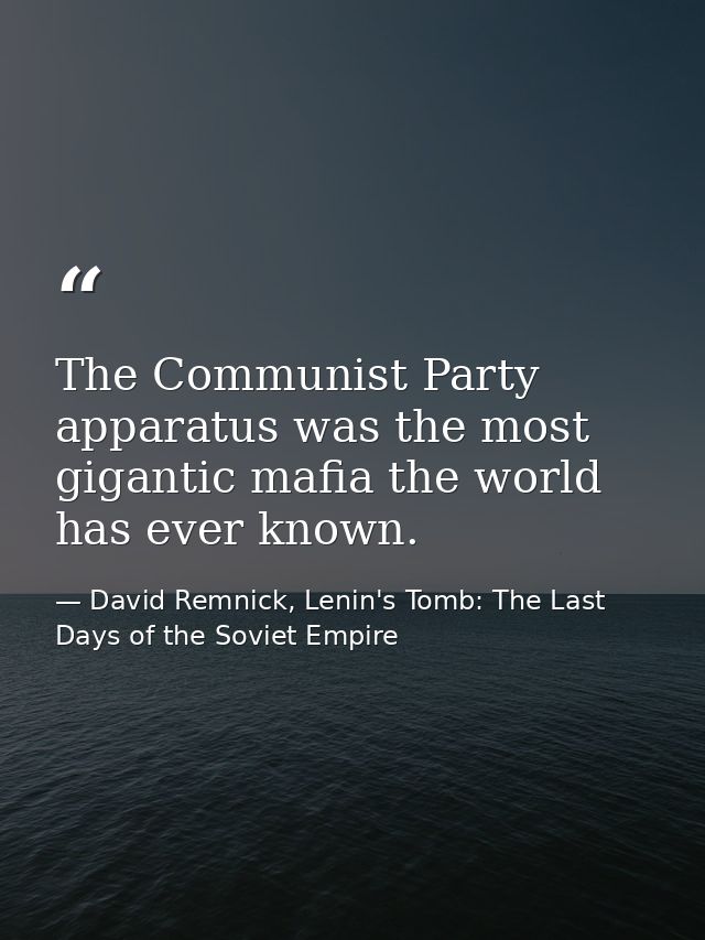 The Communist Party apparatus was the most gigantic mafia the world has ever known. — David Remnick, Lenin's Tomb: The Last Days of the Soviet Empire