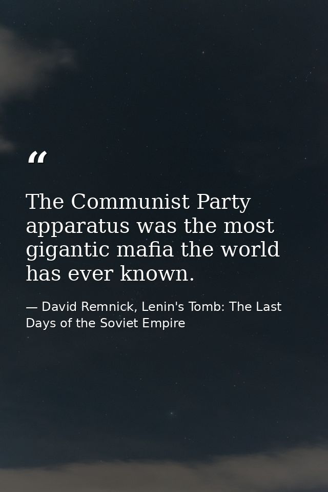 The Communist Party apparatus was the most gigantic mafia the world has ever known. — David Remnick, Lenin's Tomb: The Last Days of the Soviet Empire