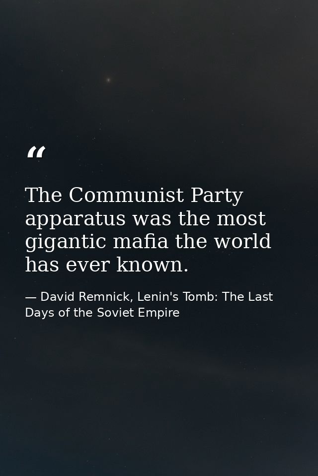 The Communist Party apparatus was the most gigantic mafia the world has ever known. — David Remnick, Lenin's Tomb: The Last Days of the Soviet Empire