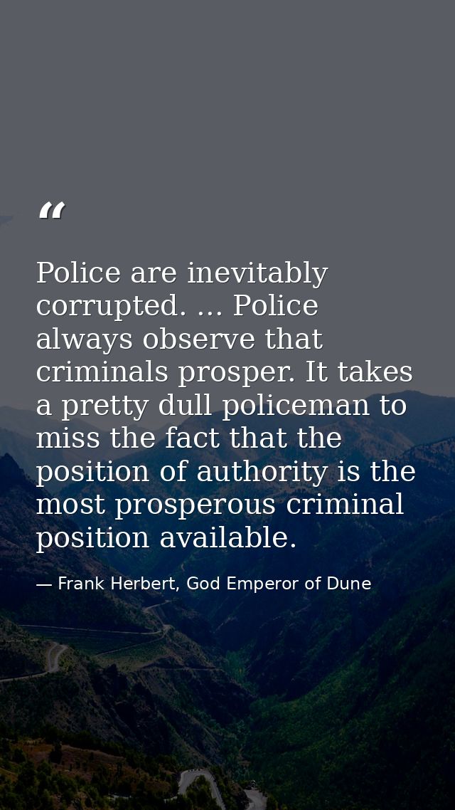 Police are inevitably corrupted. ... Police always observe that criminals prosper. It takes a pretty dull policeman to m — Frank Herbert, God Emperor of Dune
