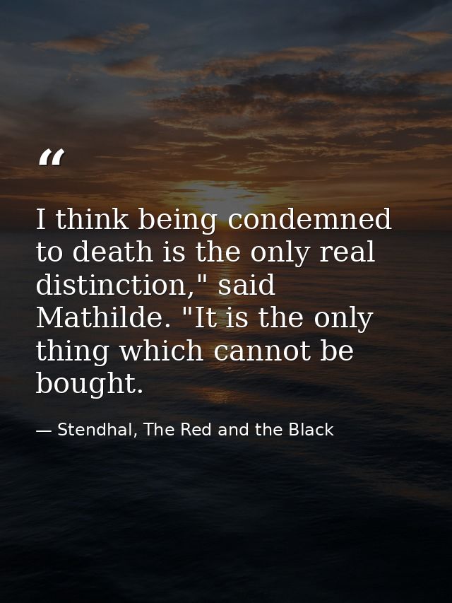I think being condemned to death is the only real distinction," said Mathilde. "It is the only thing which cannot be bou — Stendhal, The Red and the Black