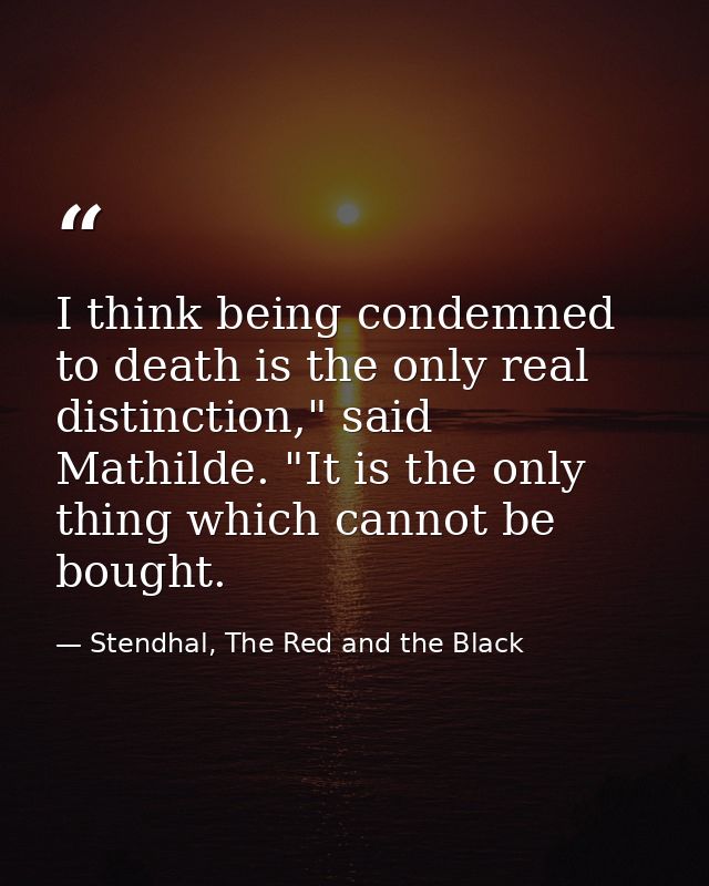 I think being condemned to death is the only real distinction," said Mathilde. "It is the only thing which cannot be bou — Stendhal, The Red and the Black