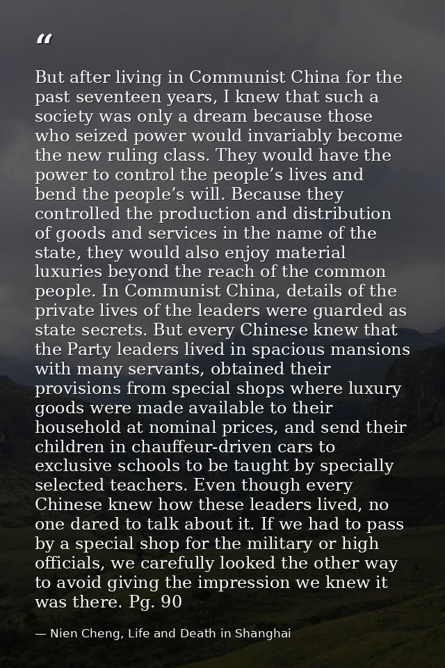 But after living in Communist China for the past seventeen years, I knew that such a society was only a dream because th — Nien Cheng, Life and Death in Shanghai