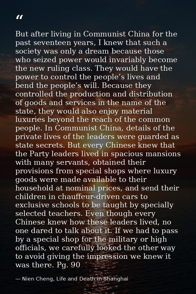 But after living in Communist China for the past seventeen years, I knew that such a society was only a dream because th — Nien Cheng, Life and Death in Shanghai