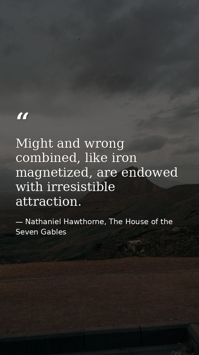 Might and wrong combined, like iron magnetized, are endowed with irresistible attraction. — Nathaniel Hawthorne, The House of the Seven Gables