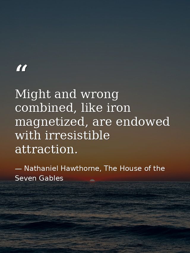 Might and wrong combined, like iron magnetized, are endowed with irresistible attraction. — Nathaniel Hawthorne, The House of the Seven Gables