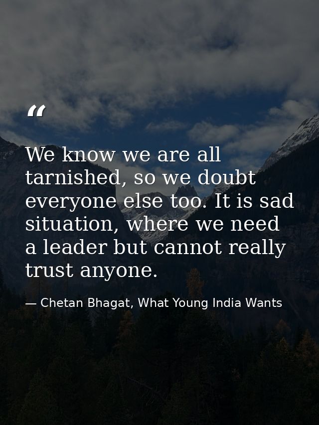We know we are all tarnished, so we doubt everyone else too. It is sad situation, where we need a leader but cannot real — Chetan Bhagat, What Young India Wants