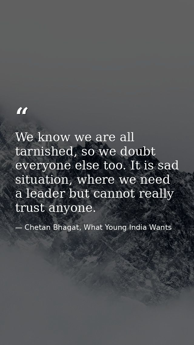 We know we are all tarnished, so we doubt everyone else too. It is sad situation, where we need a leader but cannot real — Chetan Bhagat, What Young India Wants