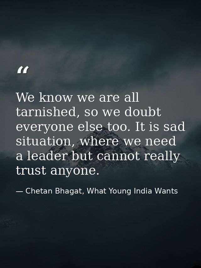 We know we are all tarnished, so we doubt everyone else too. It is sad situation, where we need a leader but cannot real — Chetan Bhagat, What Young India Wants