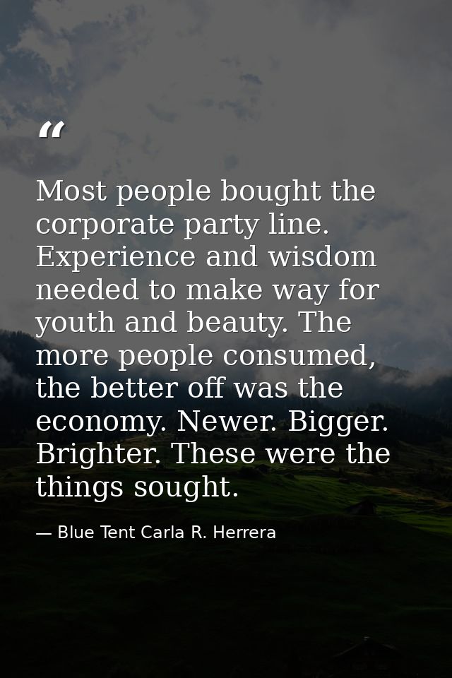 Most people bought the corporate party line. Experience and wisdom needed to make way for youth and beauty. The more peo — Blue Tent Carla R. Herrera