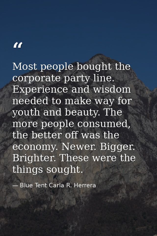 Most people bought the corporate party line. Experience and wisdom needed to make way for youth and beauty. The more peo — Blue Tent Carla R. Herrera