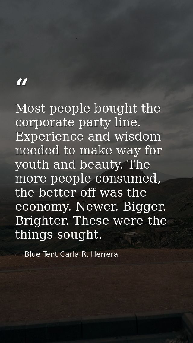 Most people bought the corporate party line. Experience and wisdom needed to make way for youth and beauty. The more peo — Blue Tent Carla R. Herrera