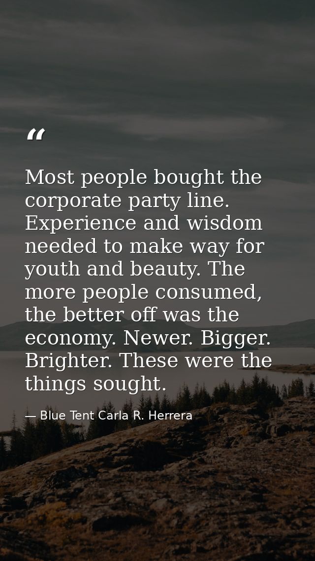 Most people bought the corporate party line. Experience and wisdom needed to make way for youth and beauty. The more peo — Blue Tent Carla R. Herrera