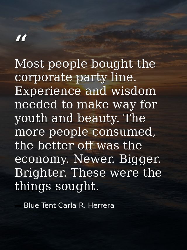 Most people bought the corporate party line. Experience and wisdom needed to make way for youth and beauty. The more peo — Blue Tent Carla R. Herrera