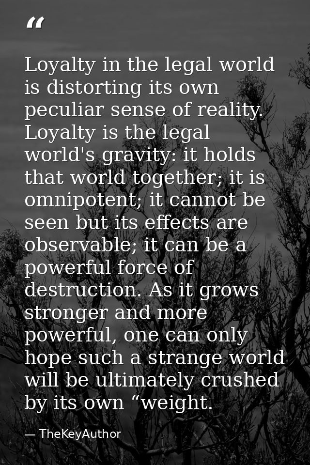 Loyalty in the legal world is distorting its own peculiar sense of reality. Loyalty is the legal world's gravity: it hol — TheKeyAuthor