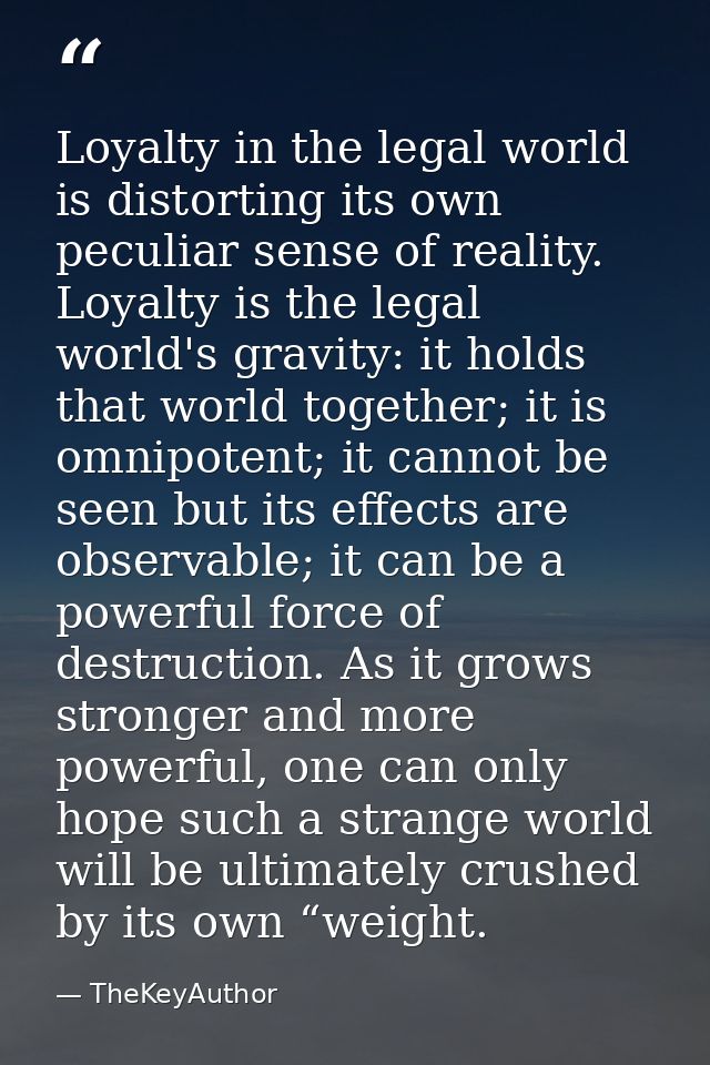 Loyalty in the legal world is distorting its own peculiar sense of reality. Loyalty is the legal world's gravity: it hol — TheKeyAuthor