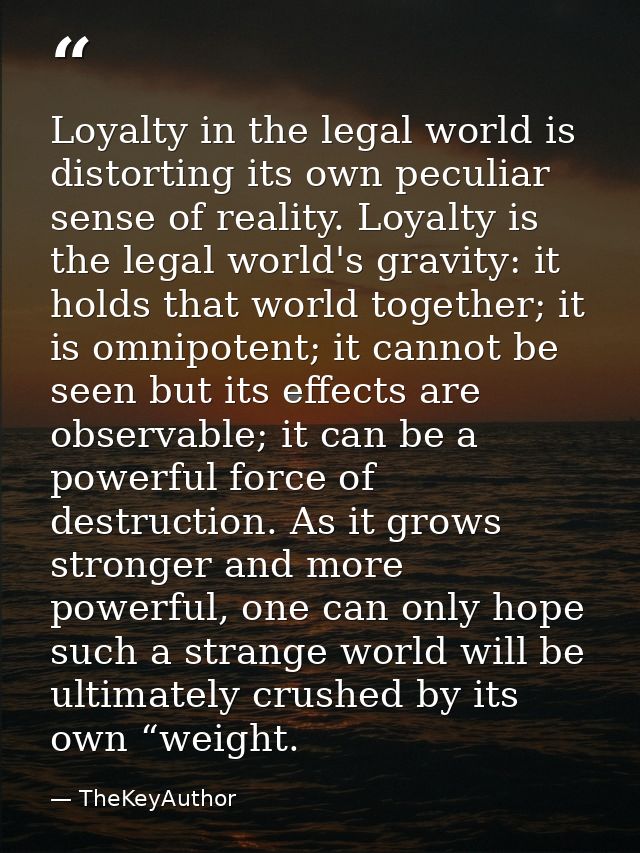 Loyalty in the legal world is distorting its own peculiar sense of reality. Loyalty is the legal world's gravity: it hol — TheKeyAuthor
